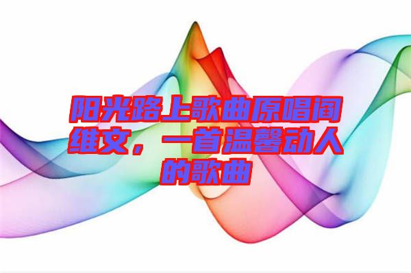 陽光路上歌曲原唱閻維文，一首溫馨動人的歌曲