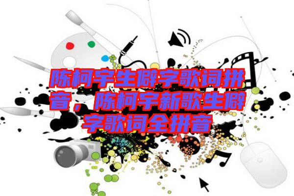 陳柯宇生僻字歌詞拼音，陳柯宇新歌生僻字歌詞全拼音