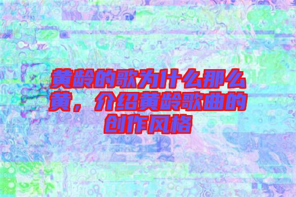 黃齡的歌為什么那么黃，介紹黃齡歌曲的創(chuàng)作風(fēng)格