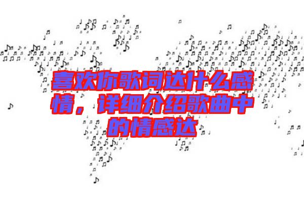 喜歡你歌詞達(dá)什么感情，詳細(xì)介紹歌曲中的情感達(dá)