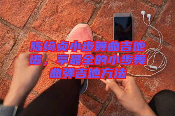 陳綺貞小步舞曲吉他譜，享最全的小步舞曲彈吉他方法