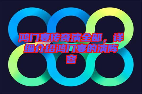 鴻門宴傳奇演全部，詳細(xì)介紹鴻門宴的演陣容