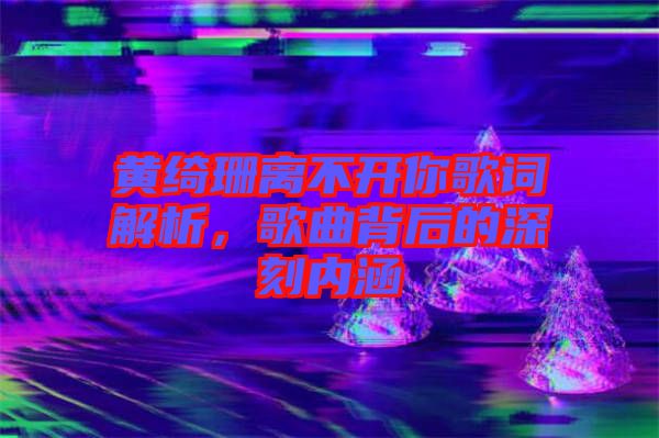 黃綺珊離不開(kāi)你歌詞解析，歌曲背后的深刻內(nèi)涵