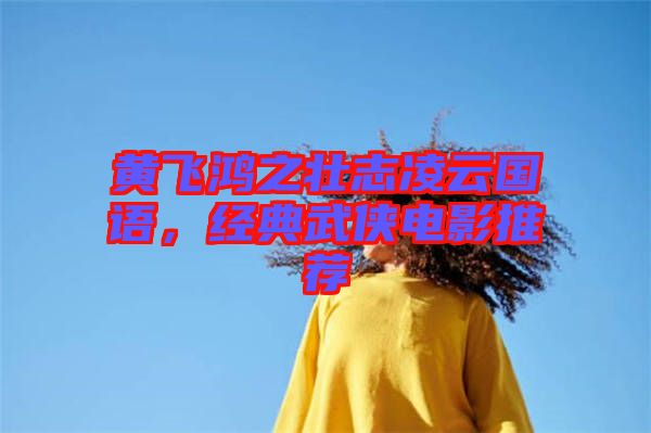 黃飛鴻之壯志凌云國語，經(jīng)典武俠電影推薦