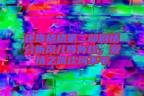 還珠格格第二部劇情分析風(fēng)兒陣陣吹，愛情之路坎坷不平