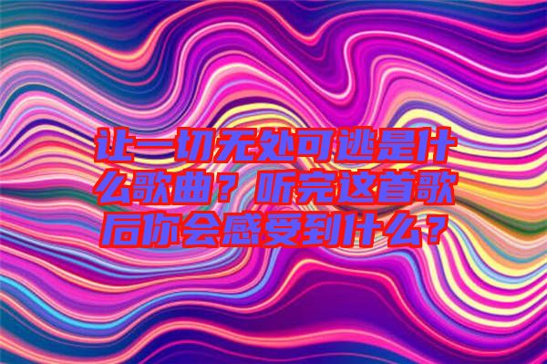讓一切無(wú)處可逃是什么歌曲？聽(tīng)完這首歌后你會(huì)感受到什么？