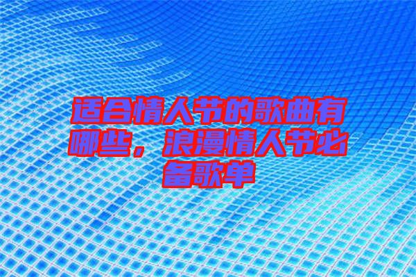 適合情人節(jié)的歌曲有哪些，浪漫情人節(jié)必備歌單
