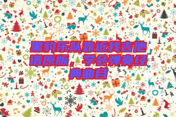 黑豹樂隊靠近我吉他譜原版，學(xué)會彈奏經(jīng)典曲目
