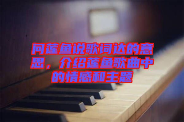 問蓮魚說歌詞達的意思，介紹蓮魚歌曲中的情感和主題