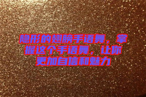 隱形的翅膀手語舞，掌握這個(gè)手語舞，讓你更加自信和魅力