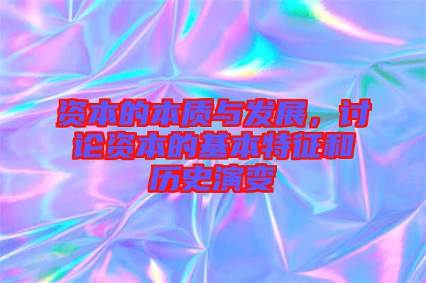 資本的本質(zhì)與發(fā)展，討論資本的基本特征和歷史演變