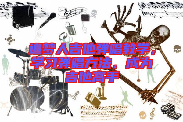 追夢(mèng)人吉他彈唱教學(xué)，學(xué)習(xí)彈唱方法，成為吉他高手