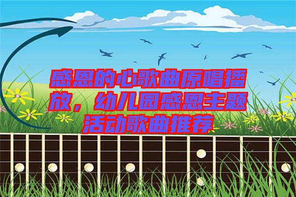 感恩的心歌曲原唱播放，幼兒園感恩主題活動歌曲推薦