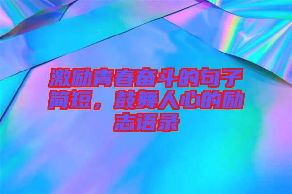 激勵(lì)青春奮斗的句子簡短，鼓舞人心的勵(lì)志語錄