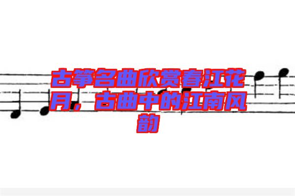 古箏名曲欣賞春江花月，古曲中的江南風(fēng)韻
