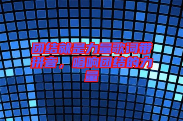 團結(jié)就是力量歌詞帶拼音，唱響團結(jié)的力量