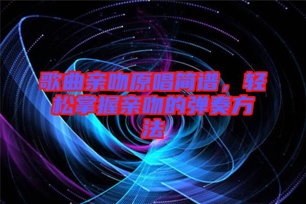 歌曲親吻原唱簡譜，輕松掌握親吻的彈奏方法