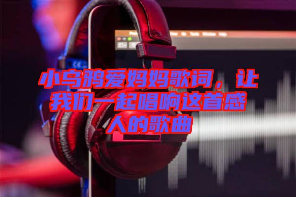小烏鴉愛媽媽歌詞，讓我們一起唱響這首感人的歌曲