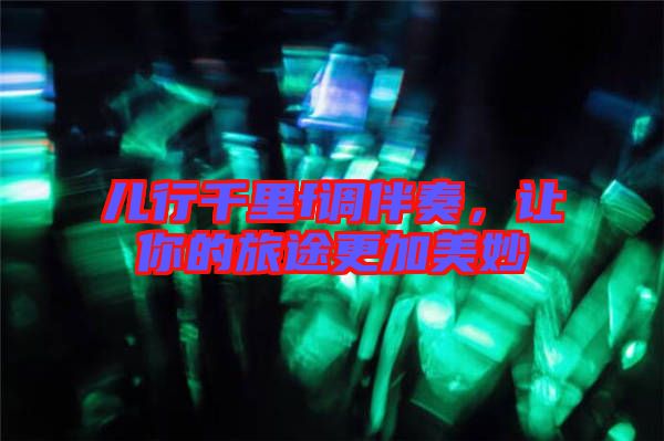 兒行千里f調(diào)伴奏，讓你的旅途更加美妙