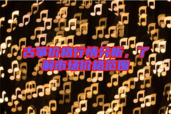 古箏價(jià)格行情分析，了解市場(chǎng)價(jià)格范圍