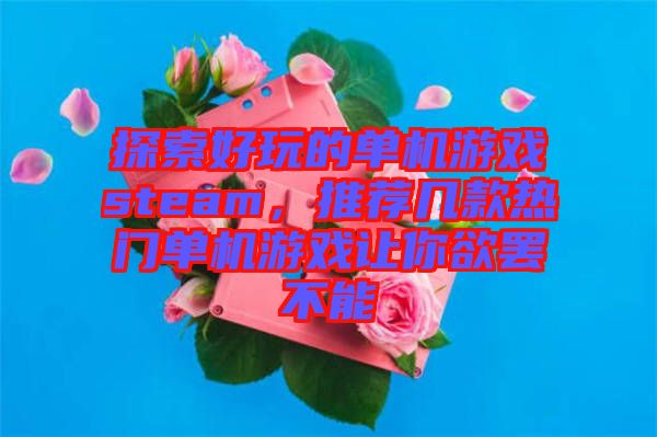 探索好玩的單機(jī)游戲steam，推薦幾款熱門單機(jī)游戲讓你欲罷不能
