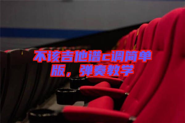 不該吉他譜c調(diào)簡(jiǎn)單版，彈奏教學(xué)