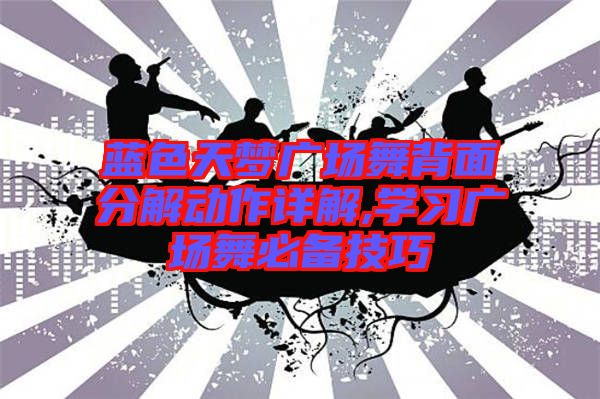 藍(lán)色天夢(mèng)廣場舞背面分解動(dòng)作詳解,學(xué)習(xí)廣場舞必備技巧