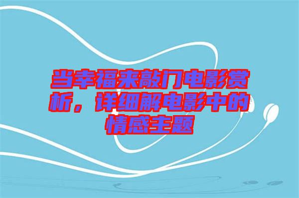 當(dāng)幸福來(lái)敲門電影賞析，詳細(xì)解電影中的情感主題