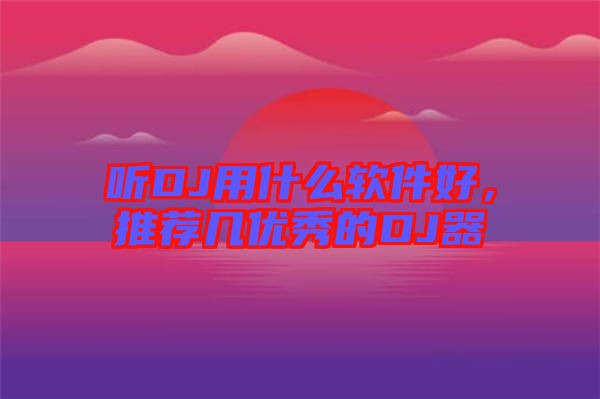 聽DJ用什么軟件好，推薦幾優(yōu)秀的DJ器