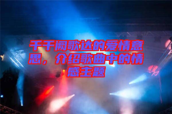 千千闕歌達(dá)的愛(ài)情意思，介紹歌曲中的情感主題