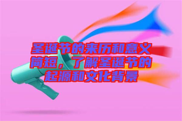 圣誕節(jié)的來歷和意義簡(jiǎn)短，了解圣誕節(jié)的起源和文化背景