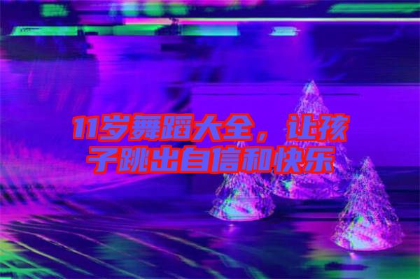 11歲舞蹈大全，讓孩子跳出自信和快樂