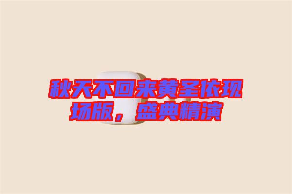 秋天不回來(lái)黃圣依現(xiàn)場(chǎng)版，盛典精演