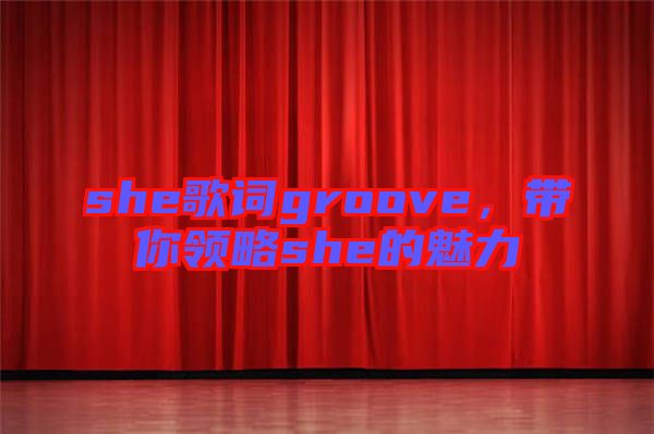 she歌詞groove，帶你領(lǐng)略she的魅力