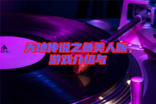 天地傳說之魚美人版，游戲介紹與