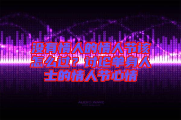 沒有情人的情人節(jié)該怎么過？討論單身人士的情人節(jié)心情