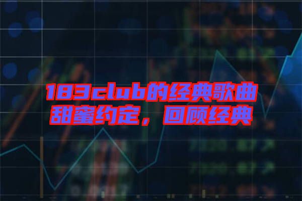 183club的經(jīng)典歌曲甜蜜約定，回顧經(jīng)典