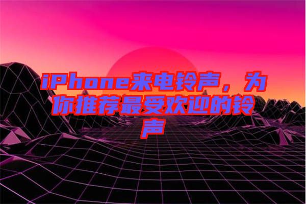 iPhone來電鈴聲，為你推薦最受歡迎的鈴聲