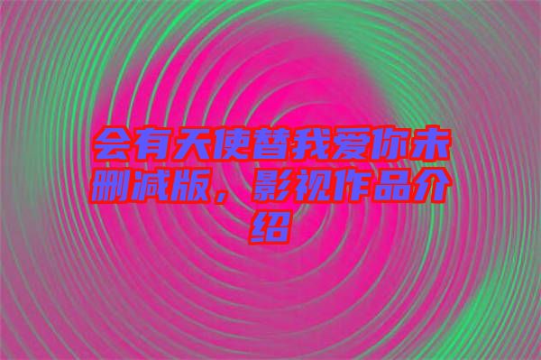 會(huì)有天使替我愛你未刪減版，影視作品介紹