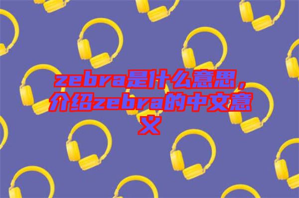 zebra是什么意思，介紹zebra的中文意義