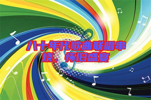 八十年代歌曲聯(lián)唱串燒，懷舊盛宴