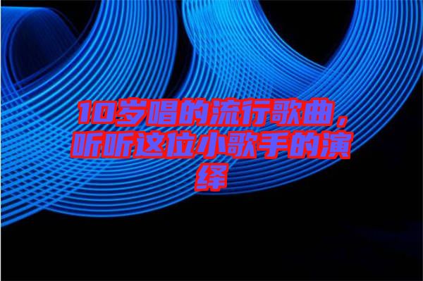 10歲唱的流行歌曲，聽(tīng)聽(tīng)這位小歌手的演繹