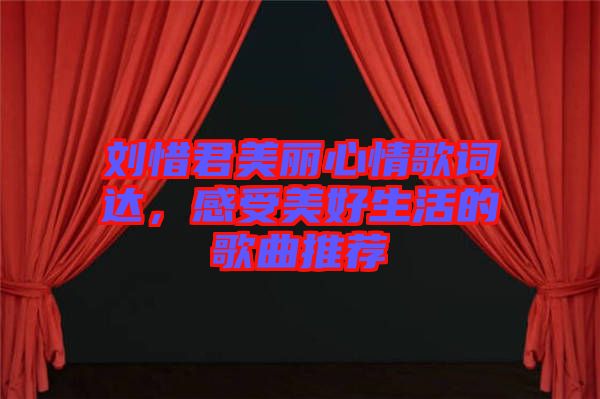 劉惜君美麗心情歌詞達，感受美好生活的歌曲推薦