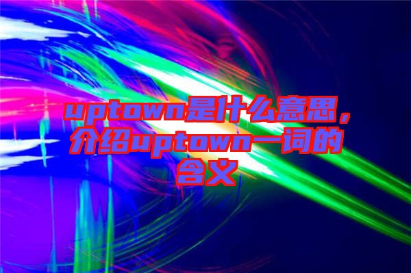 uptown是什么意思，介紹uptown一詞的含義
