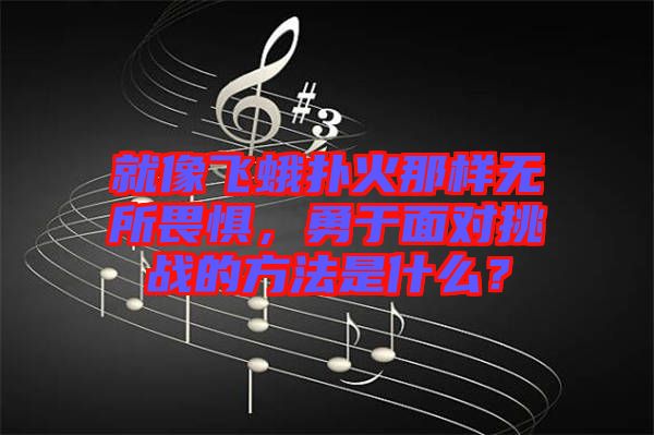 就像飛蛾撲火那樣無所畏懼，勇于面對(duì)挑戰(zhàn)的方法是什么？