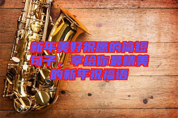 新年美好祝愿的簡短句子，享給你最精美的新年祝福語