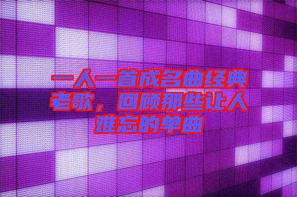 一人一首成名曲經(jīng)典老歌，回顧那些讓人難忘的單曲