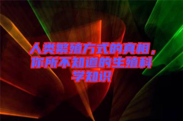 人類繁殖方式的真相，你所不知道的生殖科學(xué)知識