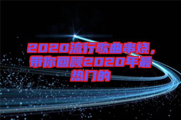 2020流行歌曲串燒，帶你回顧2020年最熱門的