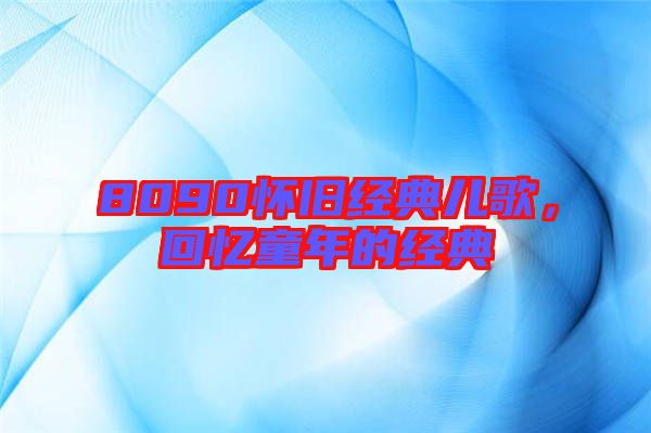 8090懷舊經(jīng)典兒歌，回憶童年的經(jīng)典